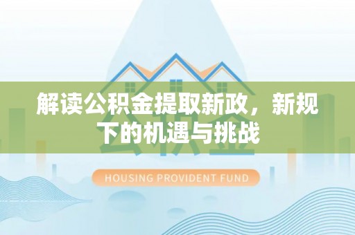 边坝解读公积金提取新政，新规下的机遇与挑战