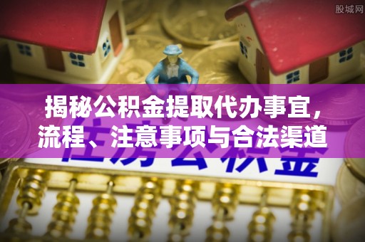 边坝揭秘公积金提取代办事宜，流程、注意事项与合法渠道