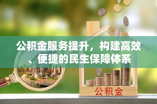 边坝公积金服务提升，构建高效、便捷的民生保障体系