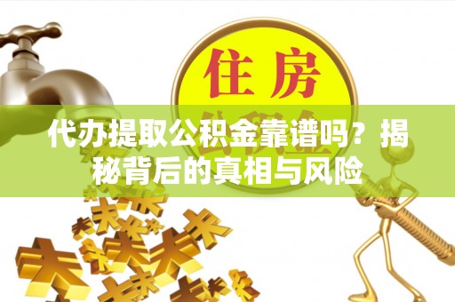 边坝代办提取公积金靠谱吗？揭秘背后的真相与风险
