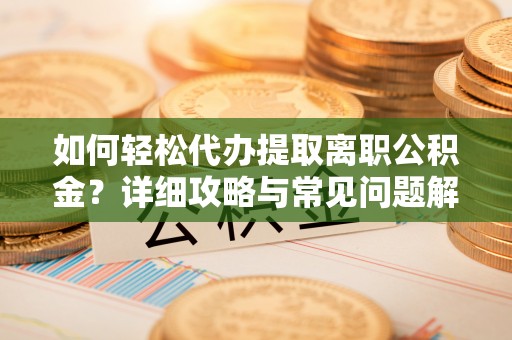 边坝如何轻松代办提取离职公积金？详细攻略与常见问题解析
