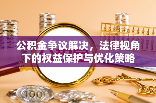 边坝公积金争议解决，法律视角下的权益保护与优化策略