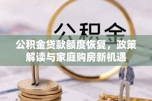 边坝公积金贷款额度恢复，政策解读与家庭购房新机遇