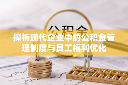 边坝探析现代企业中的公积金管理制度与员工福利优化
