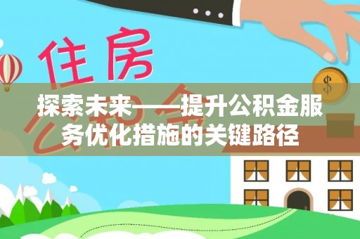 边坝探索未来——提升公积金服务优化措施的关键路径