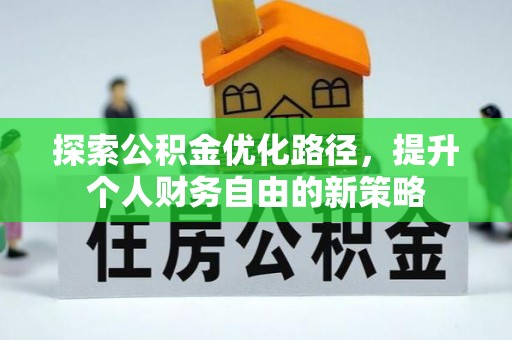 边坝探索公积金优化路径，提升个人财务自由的新策略