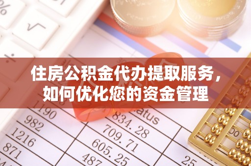 边坝住房公积金代办提取服务，如何优化您的资金管理