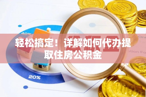 边坝轻松搞定！详解如何代办提取住房公积金