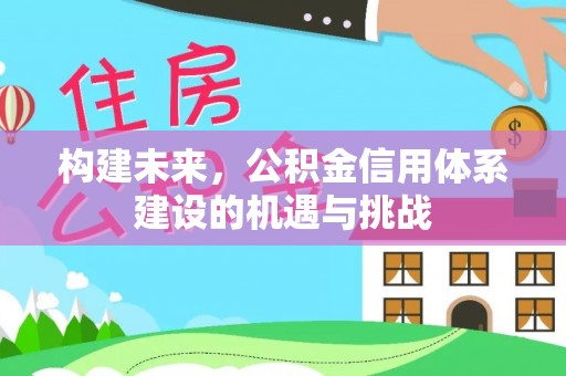 边坝构建未来，公积金信用体系建设的机遇与挑战