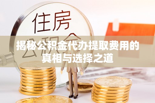 边坝揭秘公积金代办提取费用的真相与选择之道
