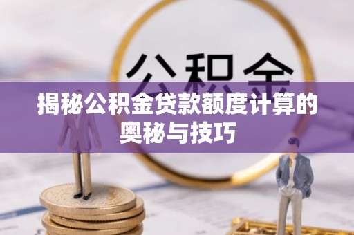 边坝揭秘公积金贷款额度计算的奥秘与技巧