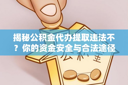 边坝揭秘公积金代办提取违法不？你的资金安全与合法途径解析