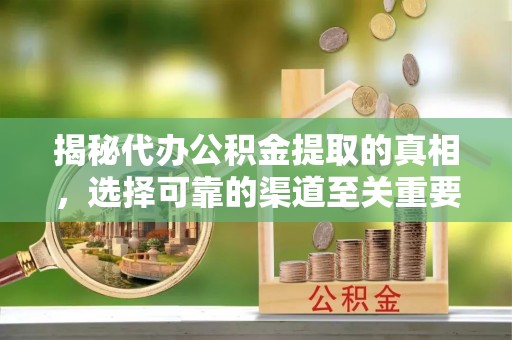 边坝揭秘代办公积金提取的真相，选择可靠的渠道至关重要