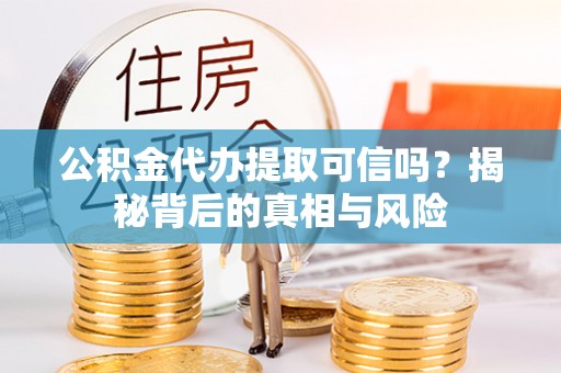 边坝公积金代办提取可信吗？揭秘背后的真相与风险