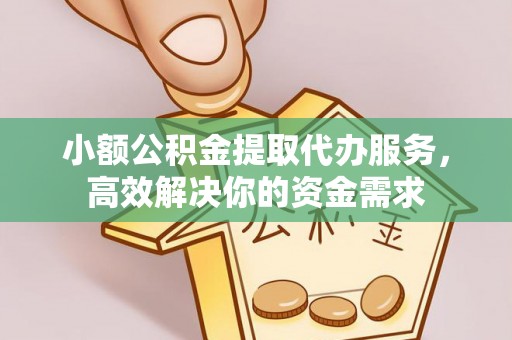 边坝小额公积金提取代办服务，高效解决你的资金需求