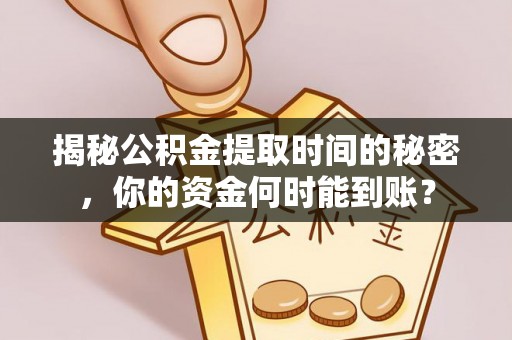 边坝揭秘公积金提取时间的秘密，你的资金何时能到账？