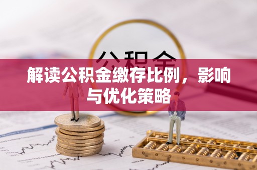 边坝解读公积金缴存比例，影响与优化策略