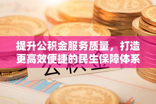 边坝提升公积金服务质量，打造更高效便捷的民生保障体系