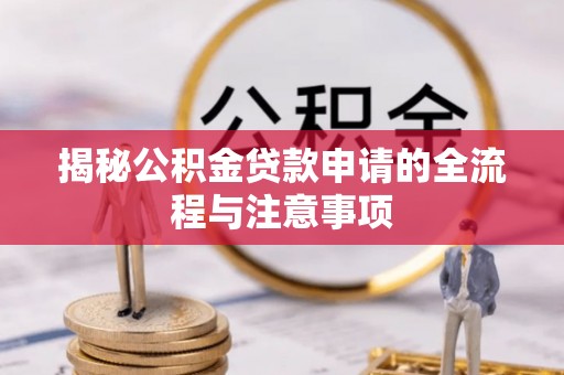 边坝揭秘公积金贷款申请的全流程与注意事项
