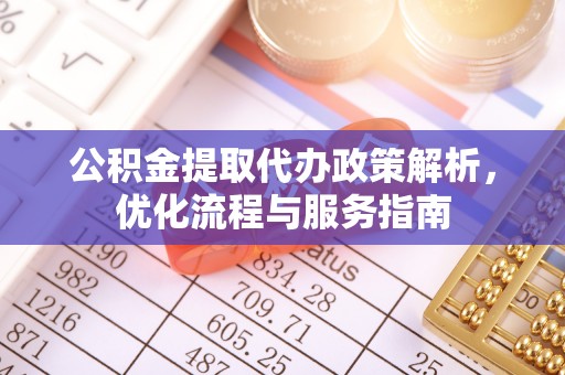 边坝公积金提取代办政策解析，优化流程与服务指南
