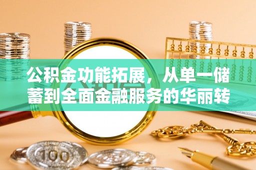 边坝公积金功能拓展，从单一储蓄到全面金融服务的华丽转身