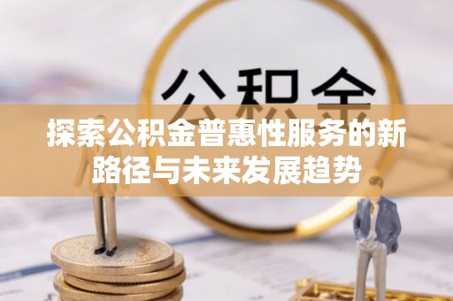 边坝探索公积金普惠性服务的新路径与未来发展趋势