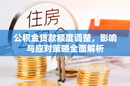边坝公积金贷款额度调整，影响与应对策略全面解析