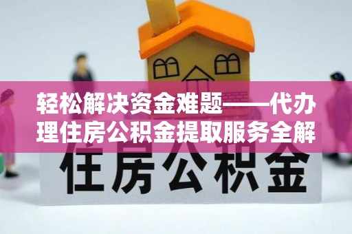 边坝轻松解决资金难题——代办理住房公积金提取服务全解析