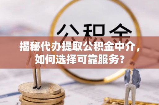 边坝揭秘代办提取公积金中介，如何选择可靠服务？