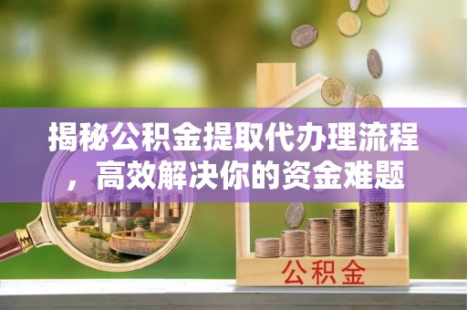 边坝揭秘公积金提取代办理流程，高效解决你的资金难题