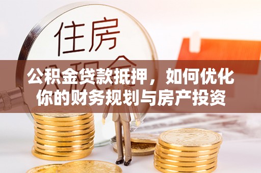 边坝公积金贷款抵押，如何优化你的财务规划与房产投资