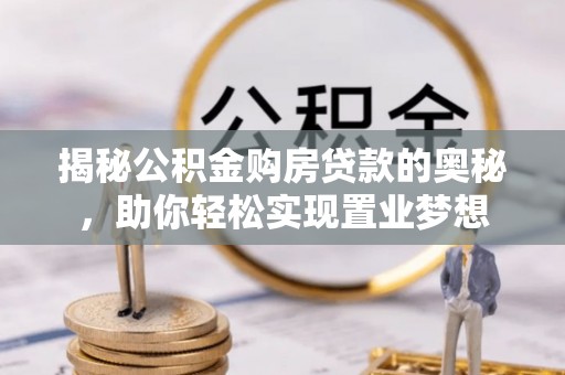 边坝揭秘公积金购房贷款的奥秘，助你轻松实现置业梦想