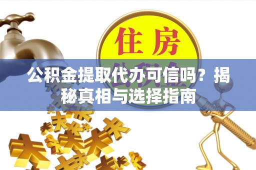 边坝公积金提取代办可信吗？揭秘真相与选择指南