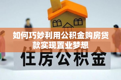 边坝如何巧妙利用公积金购房贷款实现置业梦想
