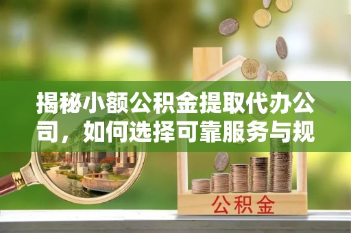 边坝揭秘小额公积金提取代办公司，如何选择可靠服务与规避风险