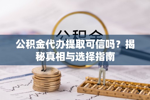 边坝公积金代办提取可信吗？揭秘真相与选择指南