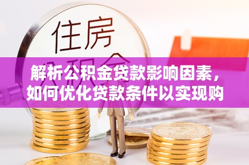边坝解析公积金贷款影响因素，如何优化贷款条件以实现购房梦想