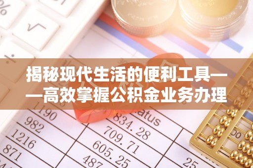 边坝揭秘现代生活的便利工具——高效掌握公积金业务办理流程的关键步骤