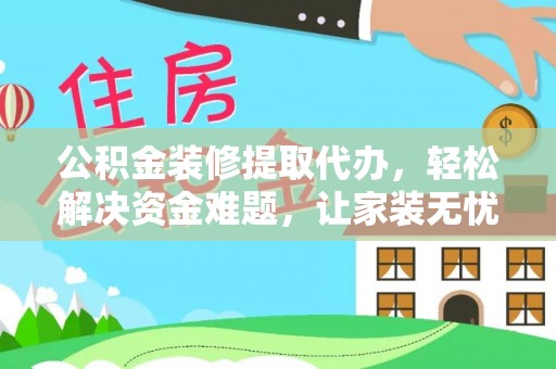 边坝公积金装修提取代办，轻松解决资金难题，让家装无忧