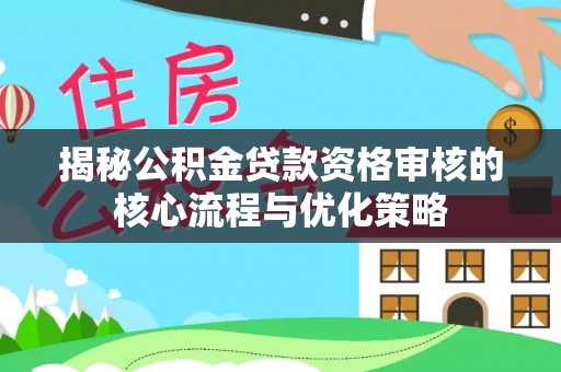 边坝揭秘公积金贷款资格审核的核心流程与优化策略