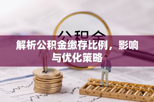 边坝解析公积金缴存比例，影响与优化策略
