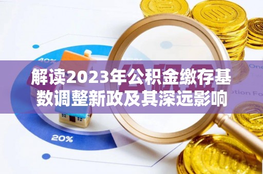边坝解读2023年公积金缴存基数调整新政及其深远影响