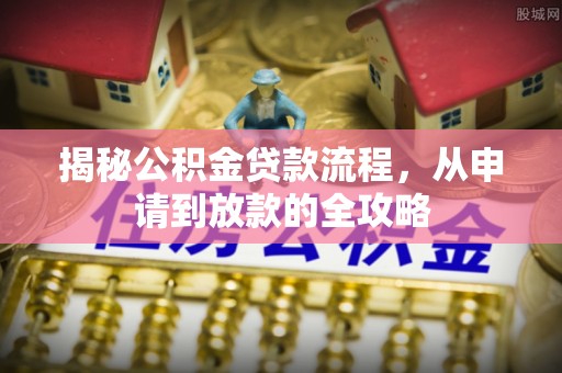 边坝揭秘公积金贷款流程，从申请到放款的全攻略