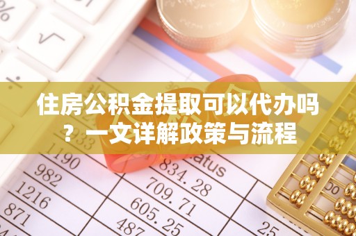 边坝住房公积金提取可以代办吗？一文详解政策与流程