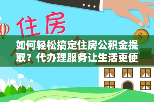边坝如何轻松搞定住房公积金提取？代办理服务让生活更便捷！