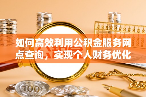 边坝如何高效利用公积金服务网点查询，实现个人财务优化