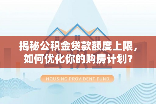 边坝揭秘公积金贷款额度上限，如何优化你的购房计划？