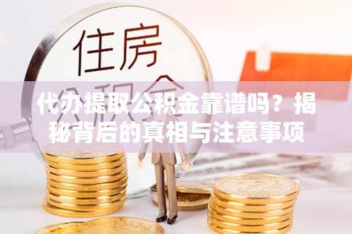 边坝代办提取公积金靠谱吗？揭秘背后的真相与注意事项