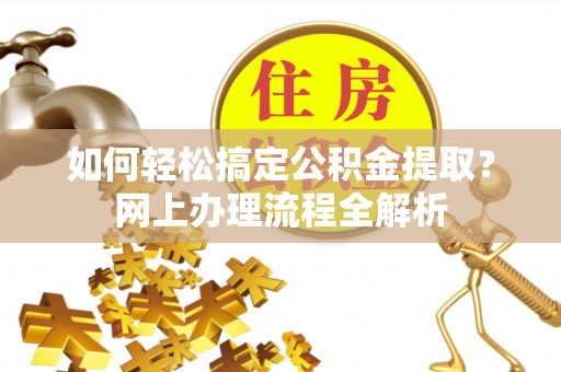 边坝如何轻松搞定公积金提取？网上办理流程全解析