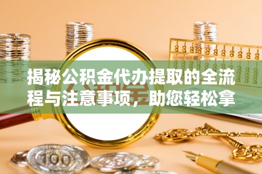 边坝揭秘公积金代办提取的全流程与注意事项，助您轻松拿回属于自己的钱